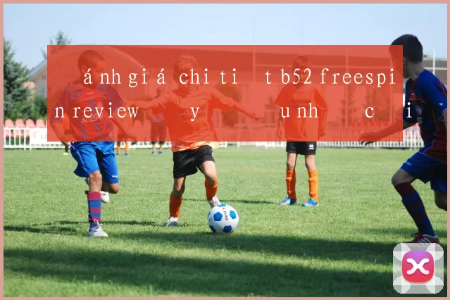 Đánh giá chi tiết b52 freespin review đầy đủ ưu nhược điểm
