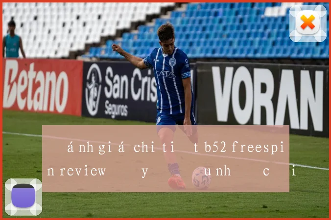 Đánh giá chi tiết b52 freespin review đầy đủ ưu nhược điểm
