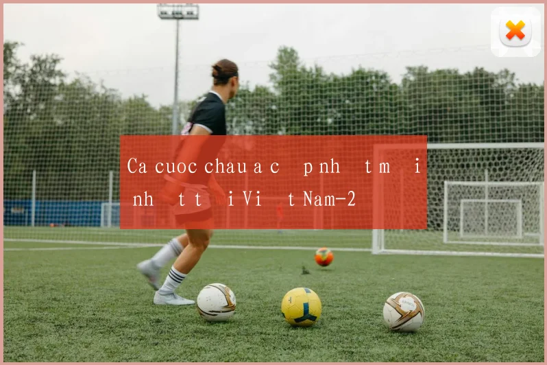 Ca cuoc chau a cập nhật mới nhất tại Việt Nam