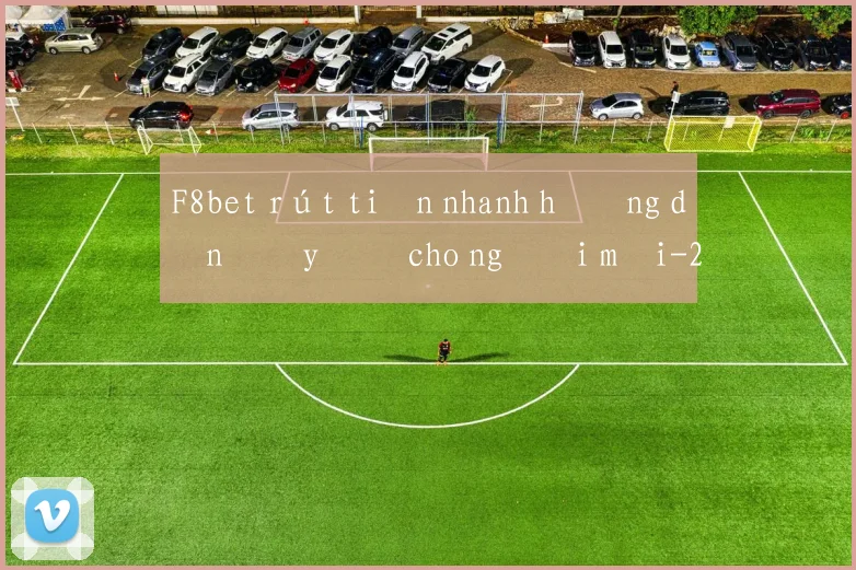 F8bet rút tiền nhanh hướng dẫn đầy đủ cho người mới