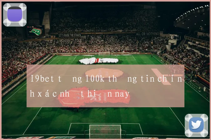 I9bet tặng 100k thông tin chính xác nhất hiện nay