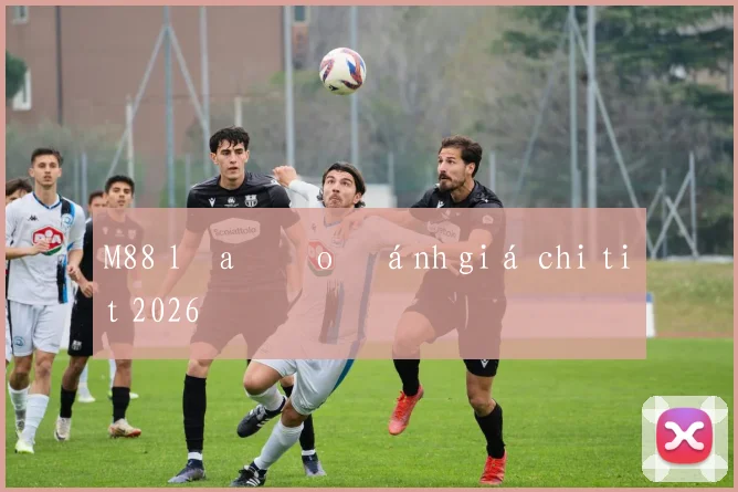 M88 lừa đảo đánh giá chi tiết 2026